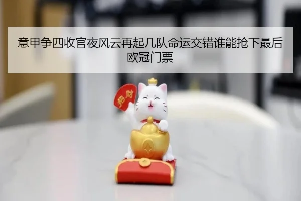 意甲争四收官夜风云再起几队命运交错谁能抢下最后欧冠门票