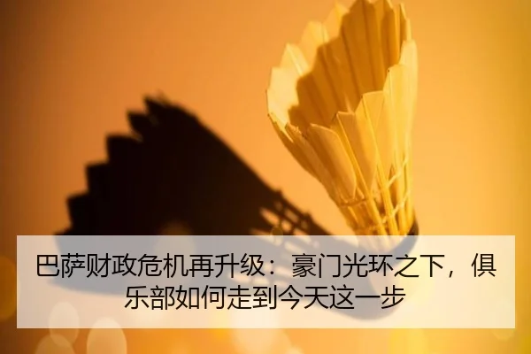 巴萨财政危机再升级：豪门光环之下，俱乐部如何走到今天这一步 | kaiyun